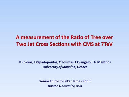 A measurement of the Ratio of Tree over Two Jet Cross Sections with CMS at 7TeV P.Kokkas, I.Papadopoulos, C.Fountas, I.Evangelou, N.Manthos University.