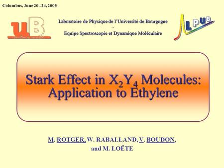Columbus, June 20--24, 2005 Stark Effect in X 2 Y 4 Molecules: Application to Ethylene M. ROTGER, W. RABALLAND, V. BOUDON, and M. LOËTE Laboratoire de.