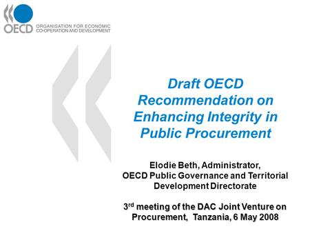 3 rd meeting of the DAC Joint Venture on Procurement, Tanzania, 6 May 2008 Draft OECD Recommendation on Enhancing Integrity in Public Procurement Elodie.