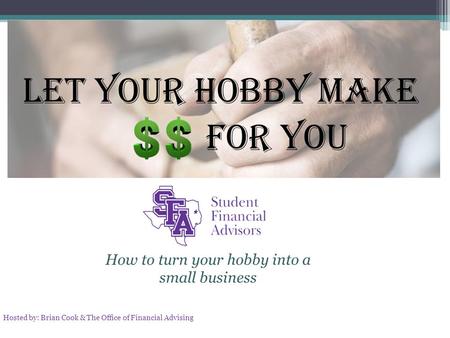 How to turn your hobby into a small business Hosted by: Brian Cook & The Office of Financial Advising.