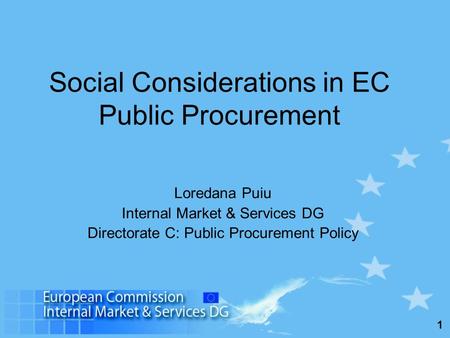 1 Social Considerations in EC Public Procurement Loredana Puiu Internal Market & Services DG Directorate C: Public Procurement Policy.