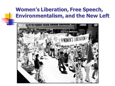 Women’s Liberation, Free Speech, Environmentalism, and the New Left.