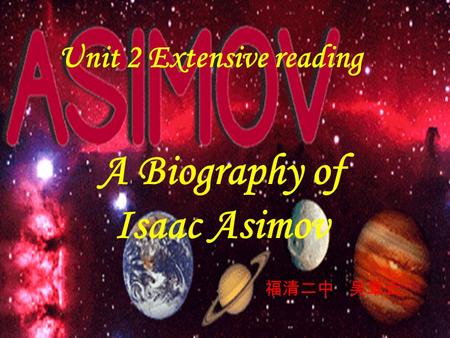Unit 2 Extensive reading A Biography of Isaac Asimov 福清二中 吴章云.