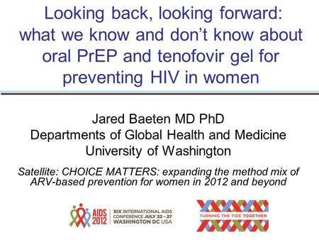 Looking back, looking forward: what we know and don’t know about oral PrEP and tenofovir gel for preventing HIV in women Jared Baeten MD PhD Departments.