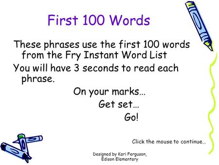 Designed by Kari Ferguson, Edison Elementary First 100 Words These phrases use the first 100 words from the Fry Instant Word List You will have 3 seconds.