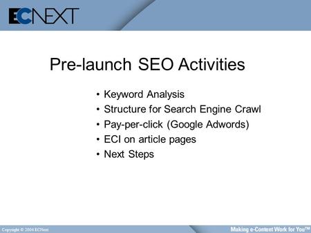 Copyright © 2004 ECNext Pre-launch SEO Activities Keyword Analysis Structure for Search Engine Crawl Pay-per-click (Google Adwords) ECI on article pages.