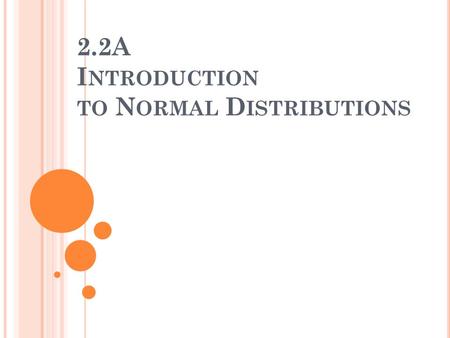 2.2A I NTRODUCTION TO N ORMAL D ISTRIBUTIONS. S ECTION 2.2A N ORMAL D ISTRIBUTIONS After this lesson, you should be able to… DESCRIBE and APPLY the 68-95-99.7.