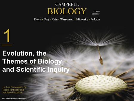 CAMPBELL BIOLOGY Reece Urry Cain Wasserman Minorsky Jackson © 2014 Pearson Education, Inc. TENTH EDITION 1 Evolution, the Themes of Biology, and Scientific.