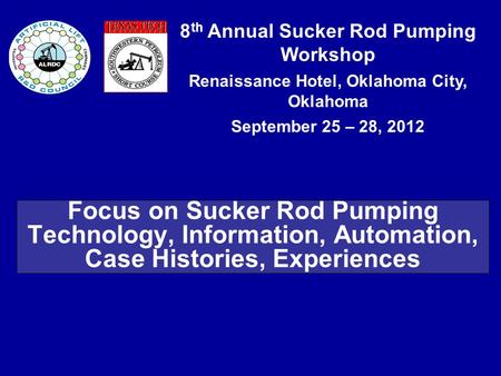 8 th Annual Sucker Rod Pumping Workshop Renaissance Hotel, Oklahoma City, Oklahoma September 25 – 28, 2012 Focus on Sucker Rod Pumping Technology, Information,