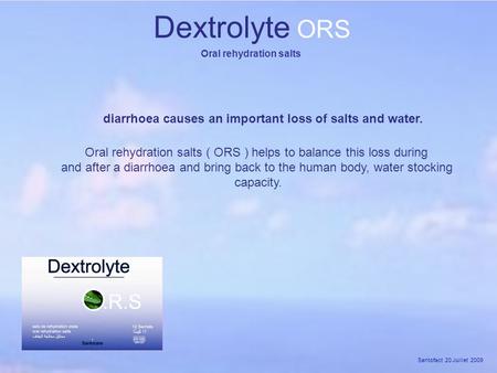 Santofact 20 Juillet 2009 Dextrolyte ORS Oral rehydration salts Oral rehydration salts ( ORS ) helps to balance this loss during and after a diarrhoea.
