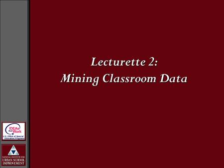 Lecturette 2: Mining Classroom Data. Schools as Communities Building the capacity of school personnel to function as a professional learning community.