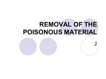 REMOVAL OF THE POISONOUS MATERIAL 2. The treatment of poisoning consists of the application of three main procedures as rapidly as possible. These are: