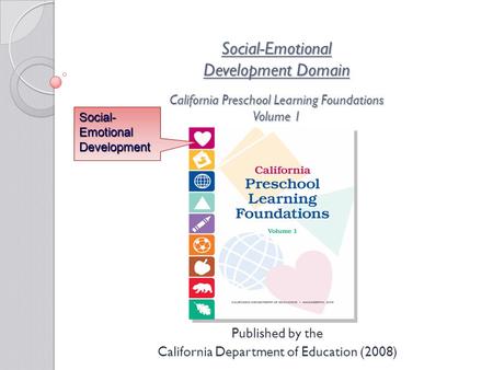 Social-Emotional Development Domain California Preschool Learning Foundations Volume 1 Published by the California Department of Education (2008) Social-