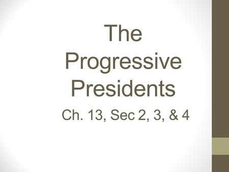 The Progressive Presidents Ch. 13, Sec 2, 3, & 4.
