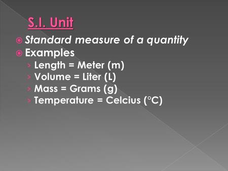  Standard measure of a quantity  Examples › Length = Meter (m) › Volume = Liter (L) › Mass = Grams (g) › Temperature = Celcius (°C)