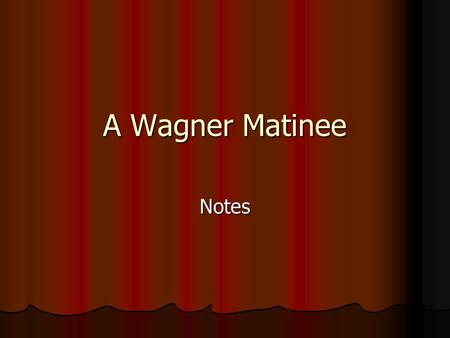 A Wagner Matinee Notes. The speaker’s aunt has inherited some money and is coming to Boston to collect it. The speaker’s uncle wrote him to ask if he.