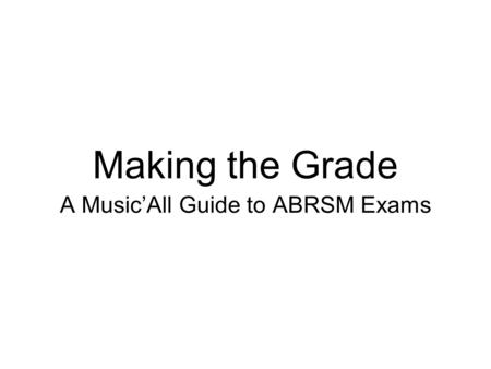 Making the Grade A Music’All Guide to ABRSM Exams.