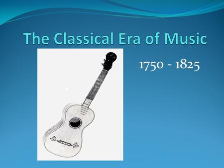 1750 - 1825. Who? “Big Three” Wolfgang A. Mozart (1756-1791) 600 works – “pinnacle” of the Classical style Symphony, opera, concerto Franz J. Haydn (1732-1809)