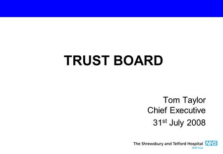Tom Taylor Chief Executive 31 st July 2008 TRUST BOARD.