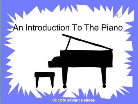 An Introduction To The Piano Click to advance slides.