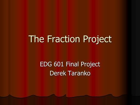 The Fraction Project EDG 601 Final Project Derek Taranko.