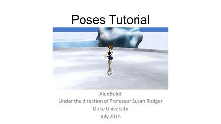 Poses Tutorial Alex Boldt Under the direction of Professor Susan Rodger Duke University July 2015.