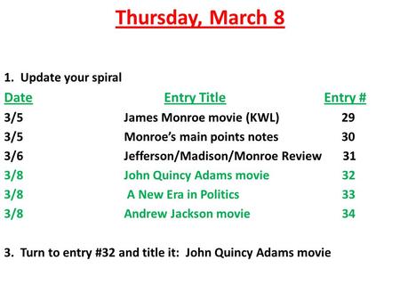 Thursday, March 8 1. Update your spiral DateEntry TitleEntry # 3/5James Monroe movie (KWL) 29 3/5Monroe’s main points notes 30 3/6Jefferson/Madison/Monroe.