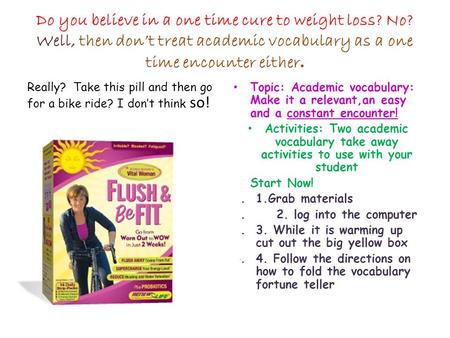 Do you believe in a one time cure to weight loss? No? Well, then don’t treat academic vocabulary as a one time encounter either. Really? Take this pill.