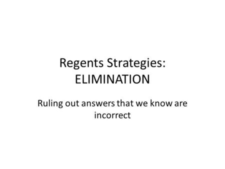 Regents Strategies: ELIMINATION Ruling out answers that we know are incorrect.