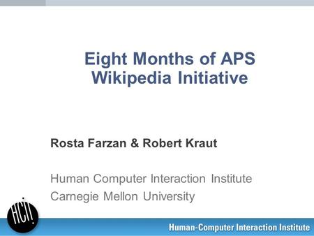 Eight Months of APS Wikipedia Initiative Rosta Farzan & Robert Kraut Human Computer Interaction Institute Carnegie Mellon University.