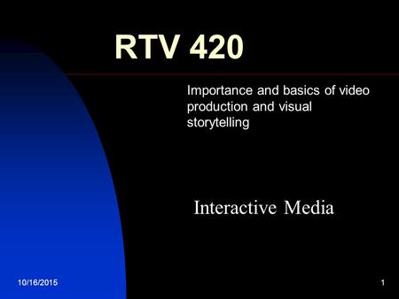 10/16/20151 RTV 420 Importance and basics of video production and visual storytelling Interactive Media.