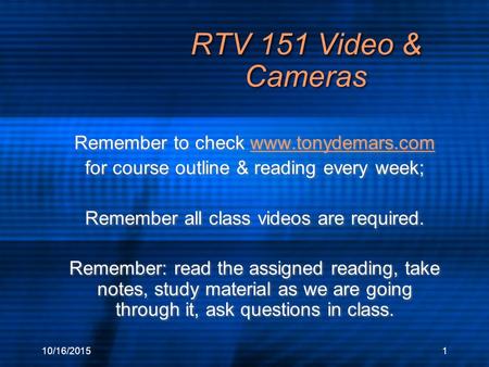 10/16/20151 RTV 151 Video & Cameras Remember to check www.tonydemars.comwww.tonydemars.com for course outline & reading every week; Remember all class.