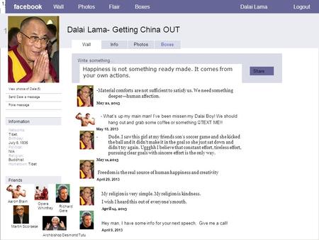 1. facebook Dalai Lama- Getting China OUT WallPhotosFlairBoxesDalai LamaLogout View photos of Dalai(5) Send Dalai a message Poke message Wall InfoPhotosBoxes.