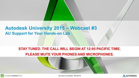 Join the conversation: #AU2015 Autodesk University 2015 – Webcast #3 AU Support for Your Hands-on Lab STAY TUNED. THE CALL WILL BEGIN AT 12:05 PACIFIC.
