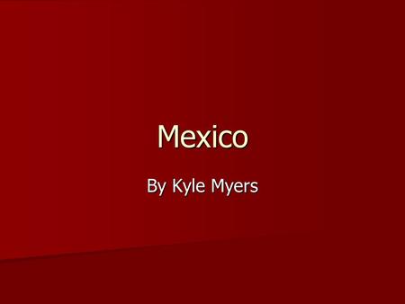 Mexico By Kyle Myers. General Facts Capital : Mexico City Capital : Mexico City Population : 110,000,000 Population : 110,000,000 Government: Federal.