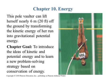 Copyright © 2008 Pearson Education, Inc., publishing as Pearson Addison-Wesley. Chapter 10. Energy This pole vaulter can lift herself nearly 6 m (20 ft)