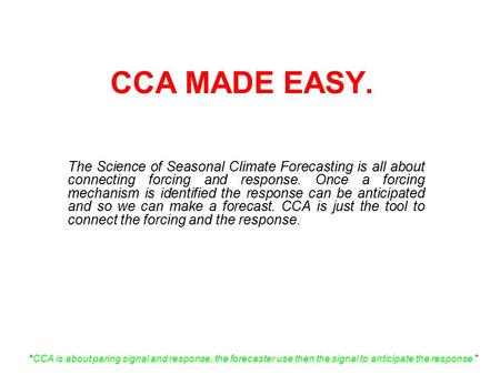 CCA MADE EASY. The Science of Seasonal Climate Forecasting is all about connecting forcing and response. Once a forcing mechanism is identified the response.