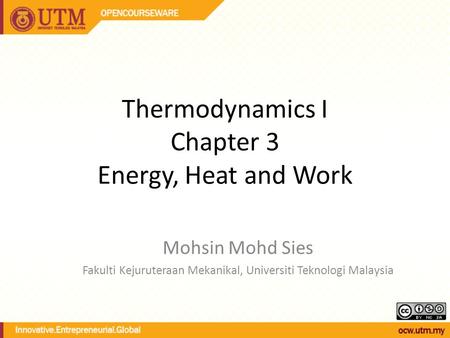 Thermodynamics I Chapter 3 Energy, Heat and Work Mohsin Mohd Sies Fakulti Kejuruteraan Mekanikal, Universiti Teknologi Malaysia.
