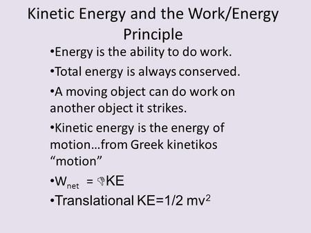Kinetic Energy and the Work/Energy Principle Energy is the ability to do work. Total energy is always conserved. A moving object can do work on another.