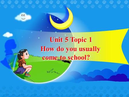 Unit 5 Topic 1 How do you usually come to school? How do you usually come to school?