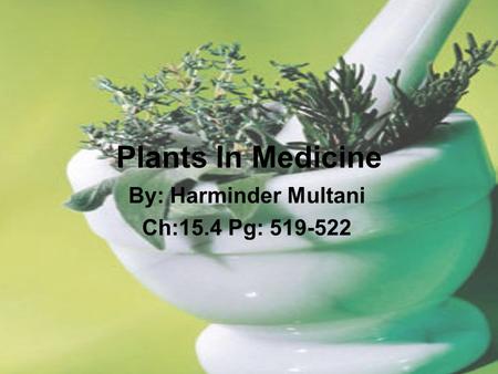 Plants In Medicine By: Harminder Multani Ch:15.4 Pg: 519-522.