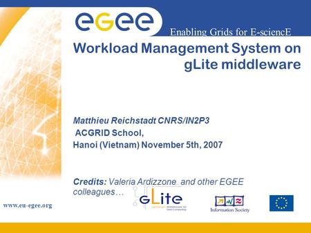 Enabling Grids for E-sciencE www.eu-egee.org Workload Management System on gLite middleware Matthieu Reichstadt CNRS/IN2P3 ACGRID School, Hanoi (Vietnam)