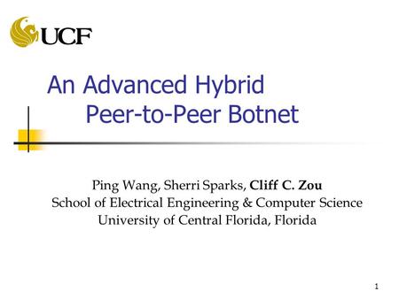 1 An Advanced Hybrid Peer-to-Peer Botnet Ping Wang, Sherri Sparks, Cliff C. Zou School of Electrical Engineering & Computer Science University of Central.