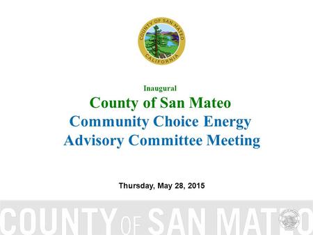 Inaugural County of San Mateo Community Choice Energy Advisory Committee Meeting Thursday, May 28, 2015.