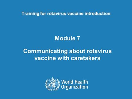 Training for rotavirus vaccine introduction Module 7 Communicating about rotavirus vaccine with caretakers.