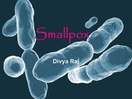 Smallpox Divya Raj. History 3,000 years ago- Africa, Asia, Europe New World- 1400s-1500s.