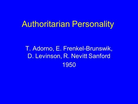 Authoritarian Personality T. Adorno, E. Frenkel-Brunswik, D. Levinson, R. Nevitt Sanford 1950.