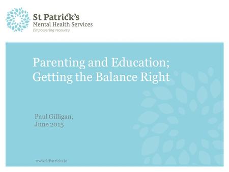 Parenting and Education; Getting the Balance Right Paul Gilligan, June 2015 www.StPatricks.ie.