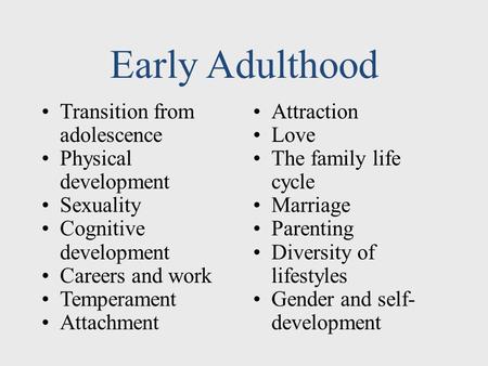 Early Adulthood Transition from adolescence Physical development Sexuality Cognitive development Careers and work Temperament Attachment Attraction Love.