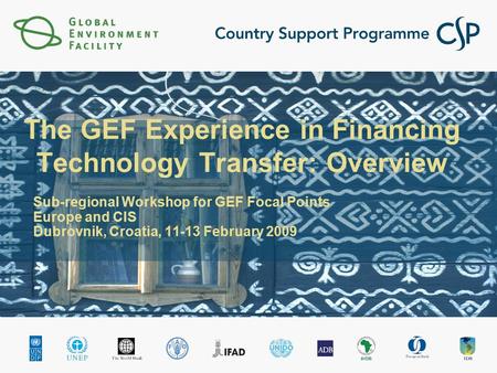 The GEF Experience in Financing Technology Transfer: Overview Sub-regional Workshop for GEF Focal Points Europe and CIS Dubrovnik, Croatia, 11-13 February.